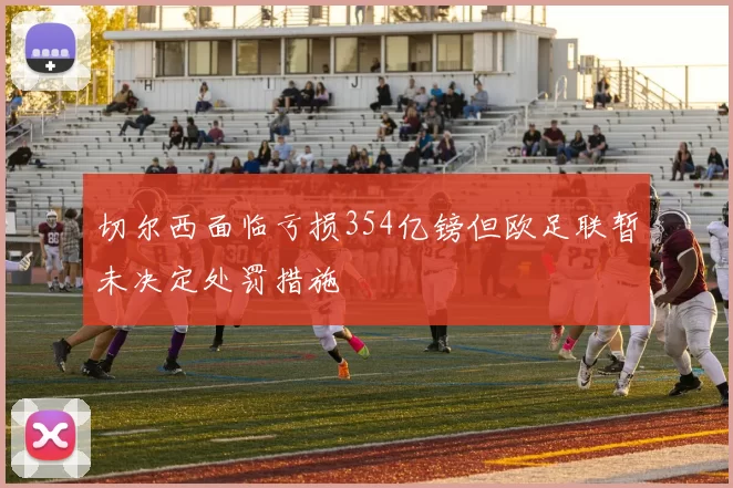 切尔西面临亏损354亿镑但欧足联暂未决定处罚措施
