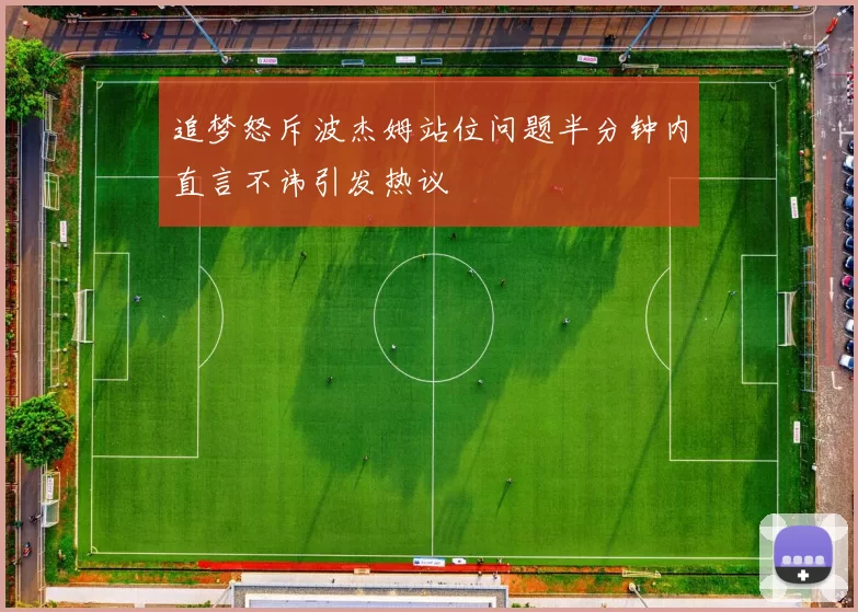 追梦怒斥波杰姆站位问题半分钟内直言不讳引发热议