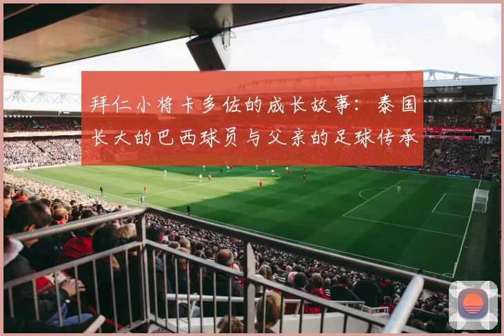 拜仁小将卡多佐的成长故事：泰国长大的巴西球员与父亲的足球传承