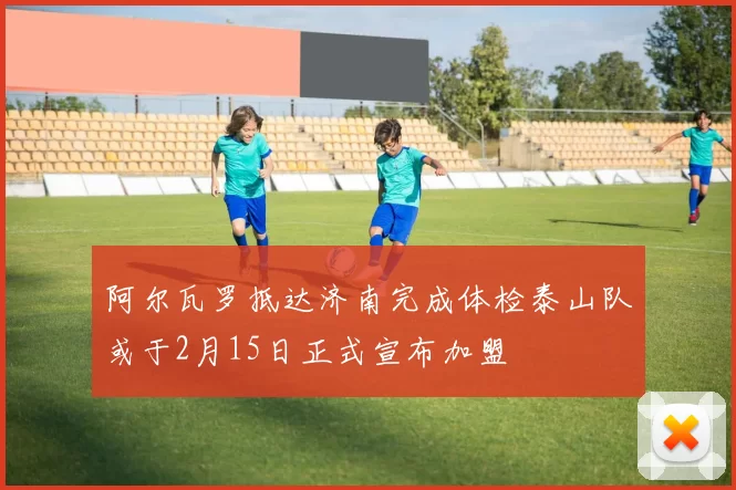 阿尔瓦罗抵达济南完成体检泰山队或于2月15日正式宣布加盟