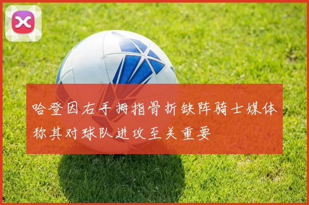 哈登因右手拇指骨折缺阵骑士媒体称其对球队进攻至关重要