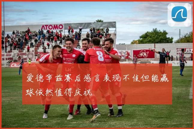 爱德华兹赛后感言表现不佳但能赢球依然值得庆祝