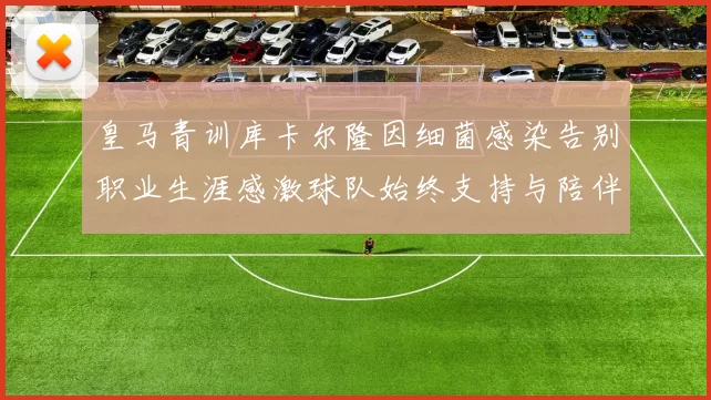 皇马青训库卡尔隆因细菌感染告别职业生涯感激球队始终支持与陪伴