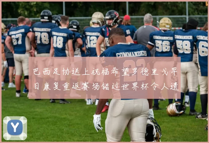 巴西足协送上祝福希望罗德里戈早日康复重返赛场错过世界杯令人遗憾