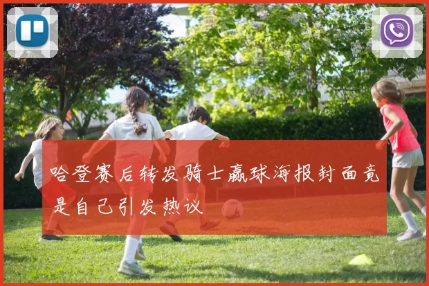哈登赛后转发骑士赢球海报封面竟是自己引发热议