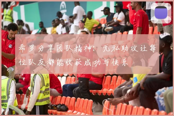 希罗分享团队精神：无私助攻让每位队友都能收获成功与快乐