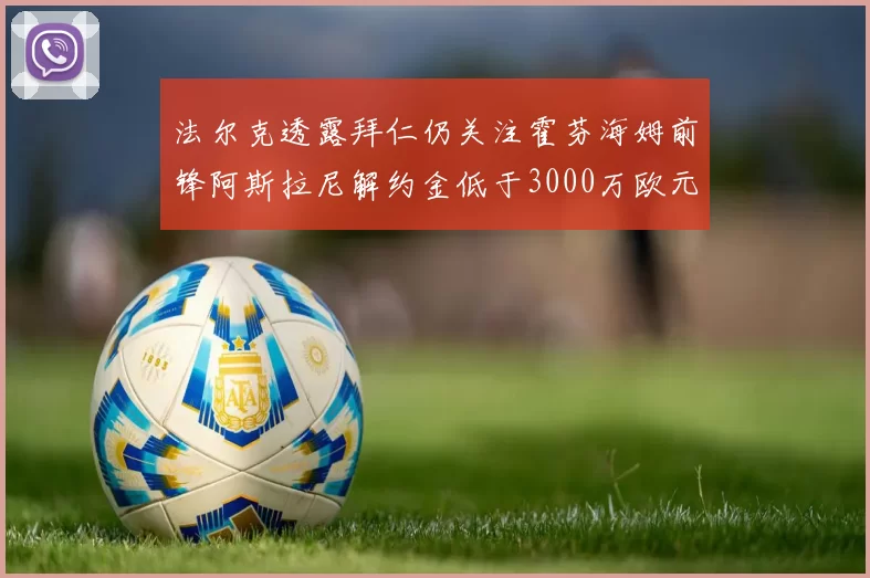 法尔克透露拜仁仍关注霍芬海姆前锋阿斯拉尼解约金低于3000万欧元