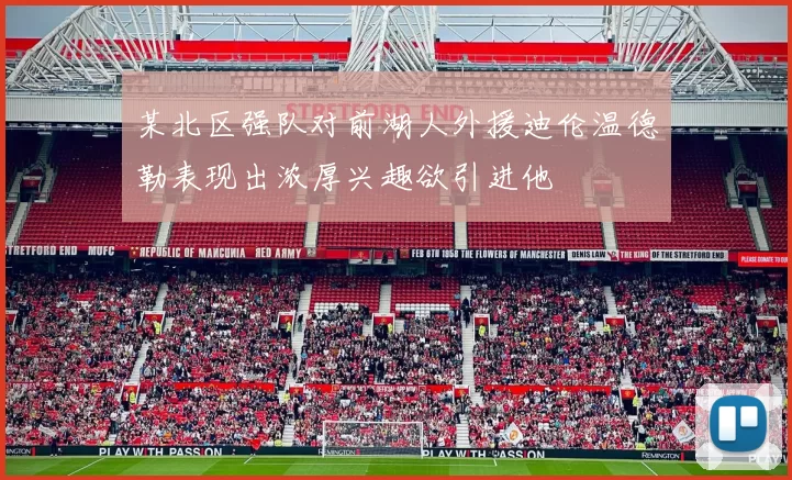 某北区强队对前湖人外援迪伦温德勒表现出浓厚兴趣欲引进他