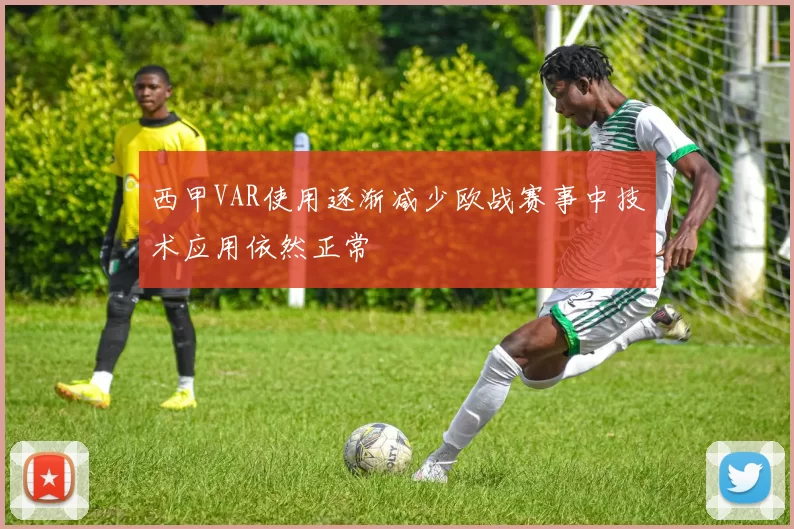 西甲VAR使用逐渐减少欧战赛事中技术应用依然正常
