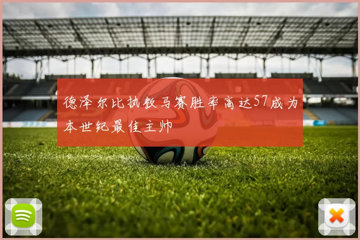 德泽尔比执教马赛胜率高达57成为本世纪最佳主帅