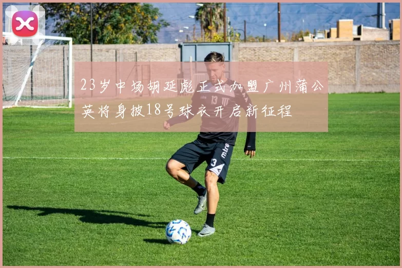 23岁中场胡延彪正式加盟广州蒲公英将身披18号球衣开启新征程