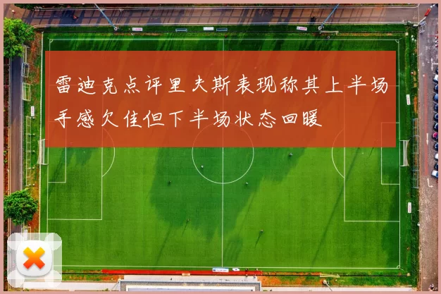 雷迪克点评里夫斯表现称其上半场手感欠佳但下半场状态回暖