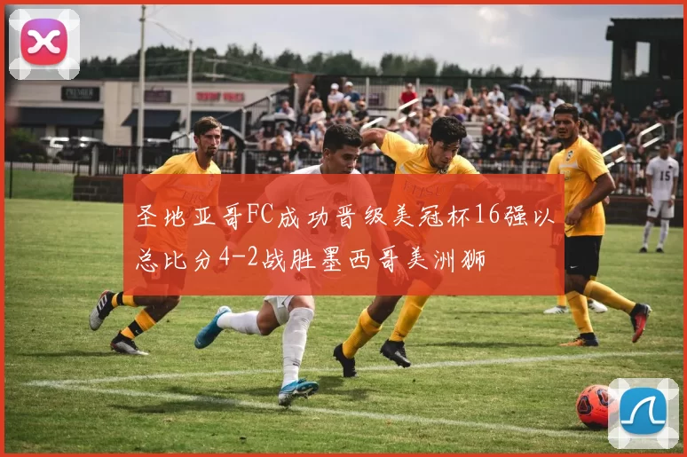 圣地亚哥FC成功晋级美冠杯16强以总比分4-2战胜墨西哥美洲狮