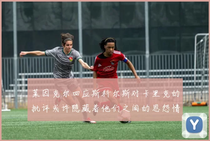 莱因克尔回应斯科尔斯对卡里克的批评或许隐藏着他们之间的恩怨情仇
