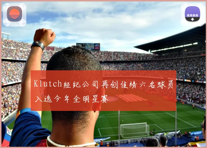 Klutch经纪公司再创佳绩六名球员入选今年全明星赛