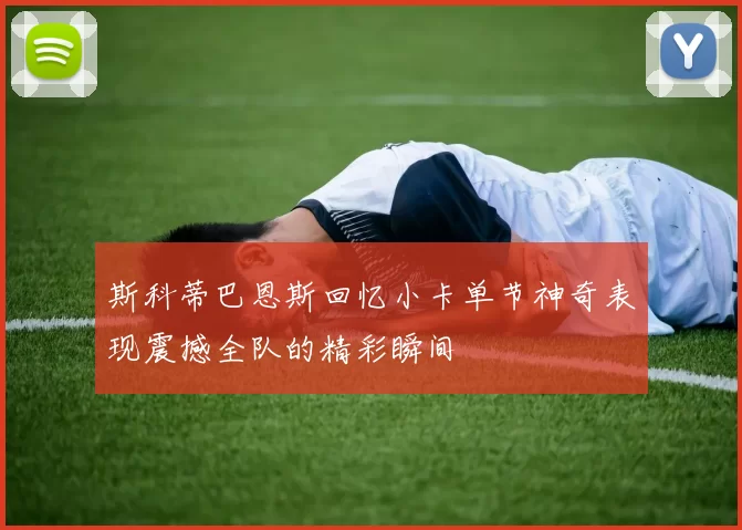 斯科蒂巴恩斯回忆小卡单节神奇表现震撼全队的精彩瞬间