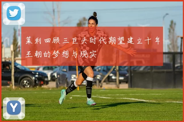 莱利回顾三巨头时代期望建立十年王朝的梦想与现实