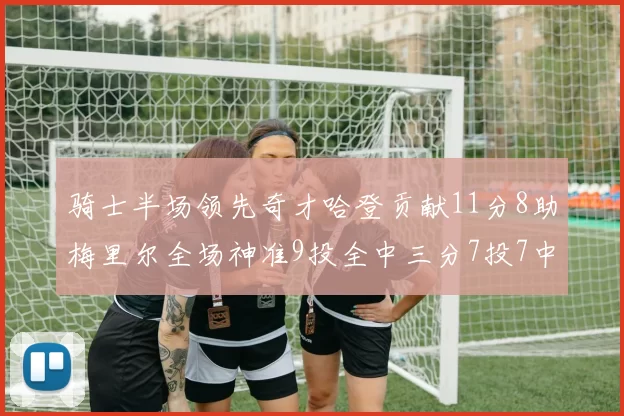 骑士半场领先奇才哈登贡献11分8助梅里尔全场神准9投全中三分7投7中
