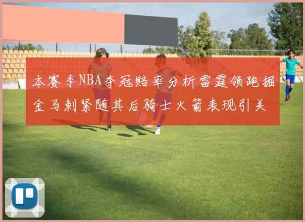 本赛季NBA夺冠赔率分析雷霆领跑掘金马刺紧随其后骑士火箭表现引关注