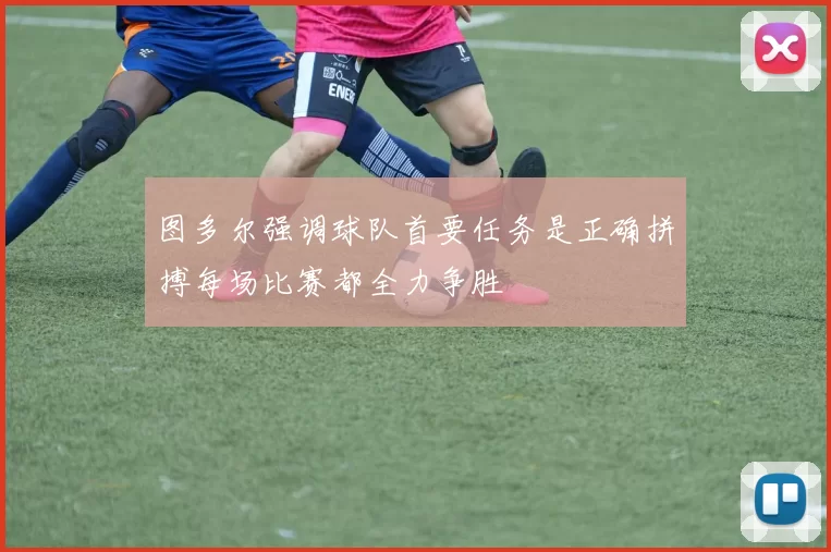 图多尔强调球队首要任务是正确拼搏每场比赛都全力争胜